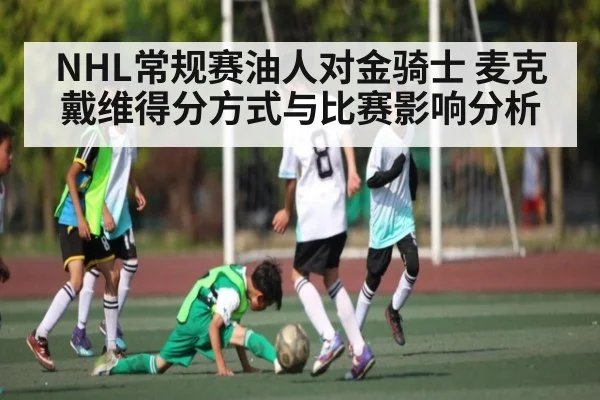 NHL常规赛油人对金骑士 麦克戴维得分方式与比赛影响分析
